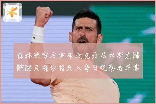 森林狼官方宣布麦克丹尼尔斯左膝髌腱炎确诊将列入每日观察名单赛场复盘
