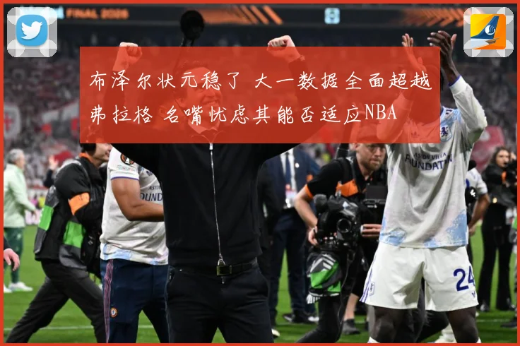 布泽尔状元稳了 大一数据全面超越弗拉格 名嘴忧虑其能否适应NBA