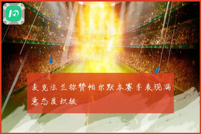 麦克法兰称赞帕尔默本赛季表现满意态度积极