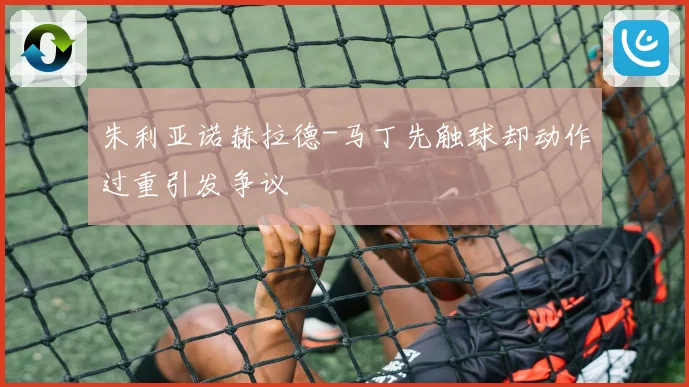 朱利亚诺赫拉德-马丁先触球却动作过重引发争议