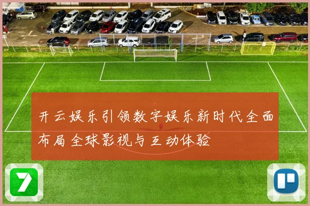开云娱乐引领数字娱乐新时代全面布局全球影视与互动体验