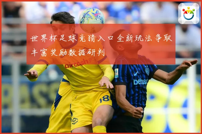 世界杯足球竞猜入口全新玩法争取丰富奖励数据研判