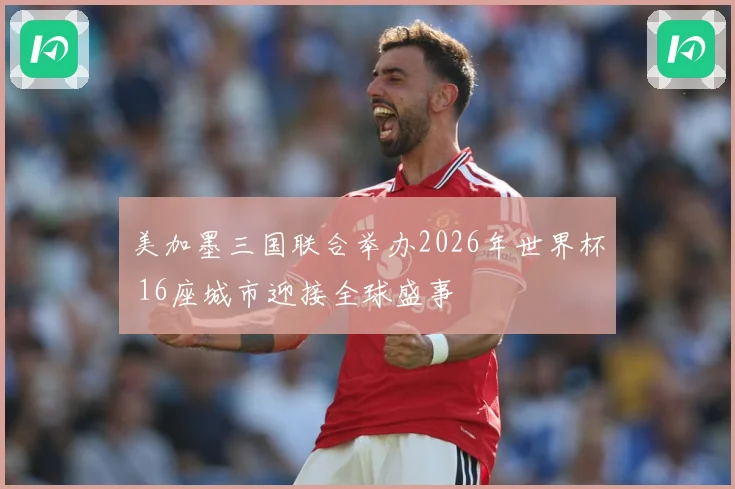 美加墨三国联合举办2026年世界杯 16座城市迎接全球盛事