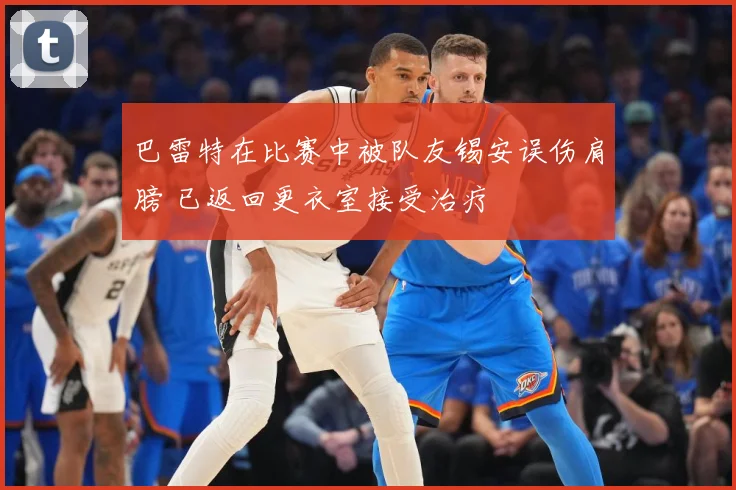 巴雷特在比赛中被队友锡安误伤肩膀 已返回更衣室接受治疗