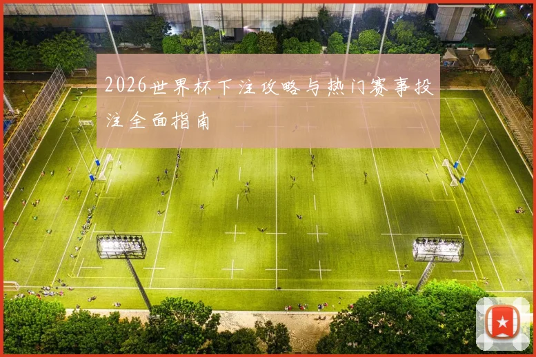 2026世界杯下注攻略与热门赛事投注全面指南