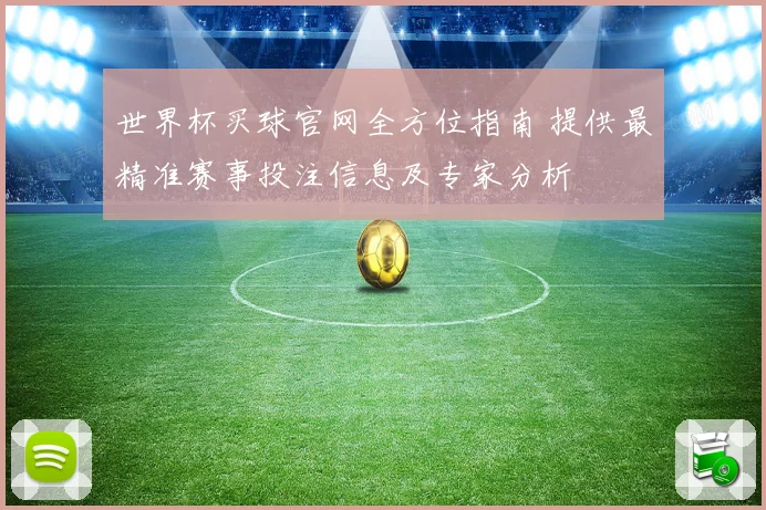 世界杯买球官网全方位指南 提供最精准赛事投注信息及专家分析