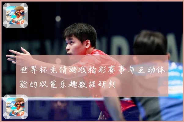 世界杯竞猜游戏精彩赛事与互动体验的双重乐趣数据研判