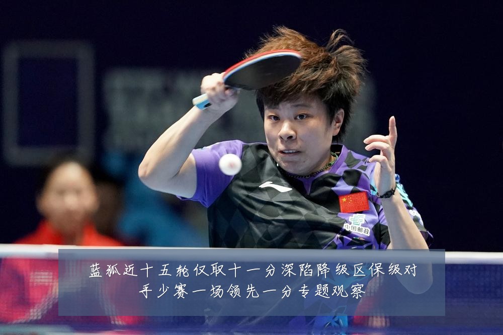 蓝狐近十五轮仅取十一分深陷降级区保级对手少赛一场领先一分专题观察