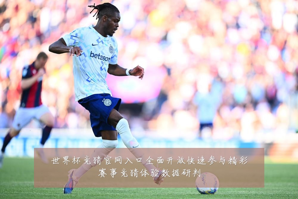世界杯竞猜官网入口全面开放快速参与精彩赛事竞猜体验数据研判