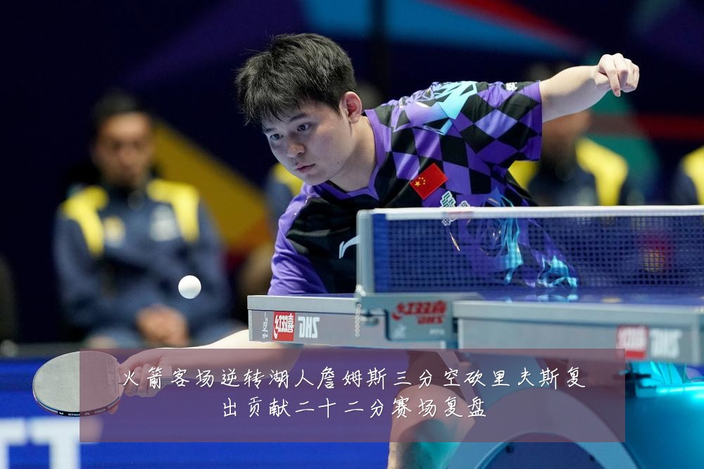 火箭客场逆转湖人詹姆斯三分空砍里夫斯复出贡献二十二分赛场复盘