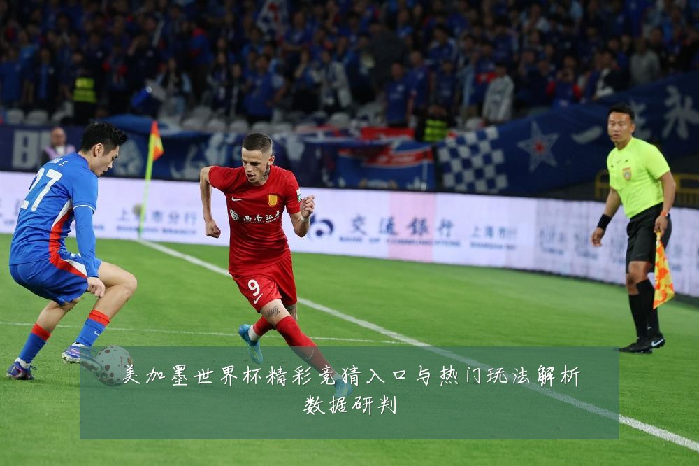 美加墨世界杯精彩竞猜入口与热门玩法解析数据研判
