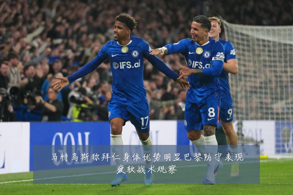 马特乌斯称拜仁身体优势明显巴黎防守表现疲软战术观察