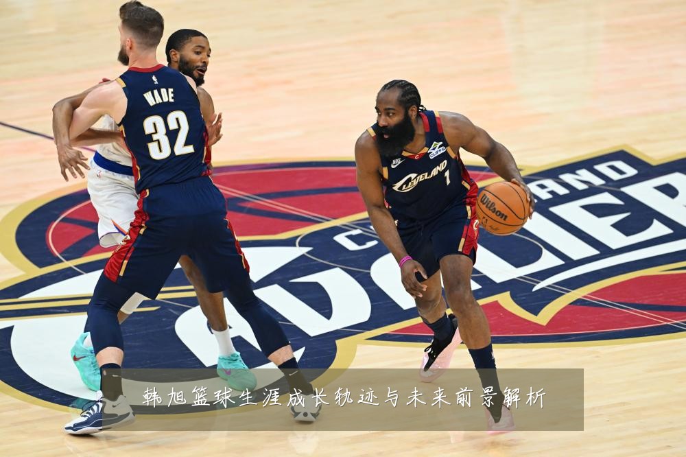 韩旭篮球生涯成长轨迹与未来前景解析